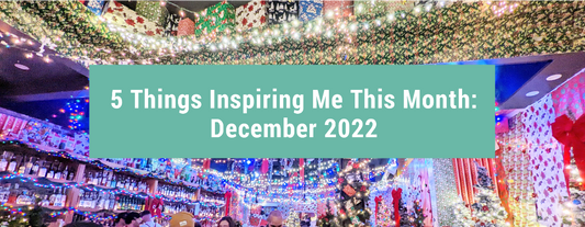 5 Things Inspiring Me This Month: December 2022