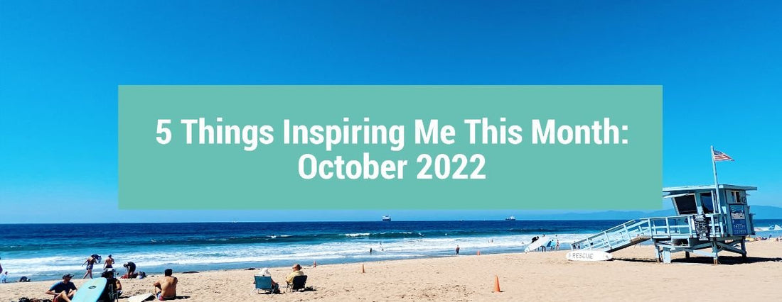 5 Things Inspiring Me This Month: October 2022