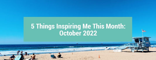 5 Things Inspiring Me This Month: October 2022