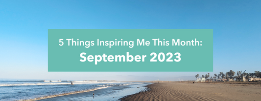 5 Things Inspiring Me: September 2023